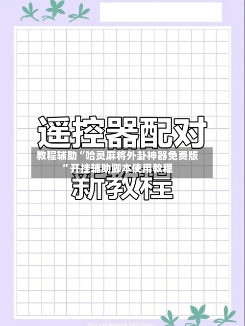 教程辅助“哈灵麻将外卦神器免费版”开挂辅助脚本使用教程
