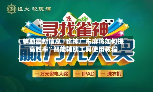 辅助最新信息“雀神广东麻将如何提高胜率”智能辅助工具使用教程