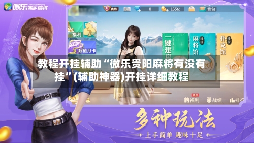 教程开挂辅助“微乐贵阳麻将有没有挂”(辅助神器)开挂详细教程