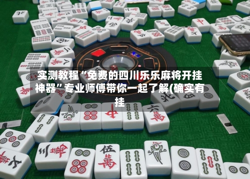 实测教程“免费的四川乐乐麻将开挂神器”专业师傅带你一起了解(确实有挂