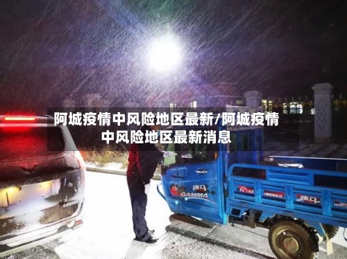 阿城疫情中风险地区最新/阿城疫情中风险地区最新消息
