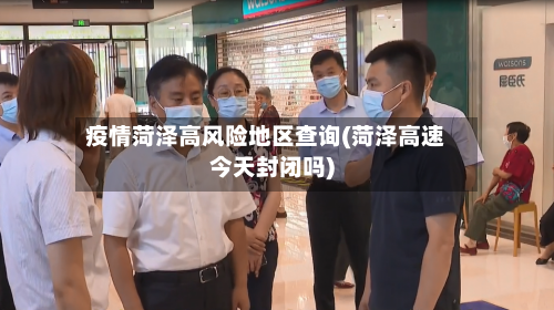 疫情菏泽高风险地区查询(菏泽高速今天封闭吗)