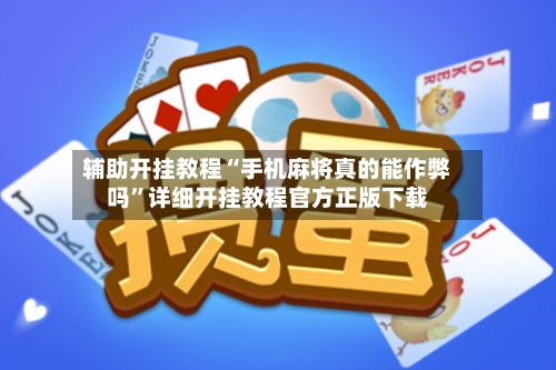辅助开挂教程“手机麻将真的能作弊吗”详细开挂教程官方正版下载