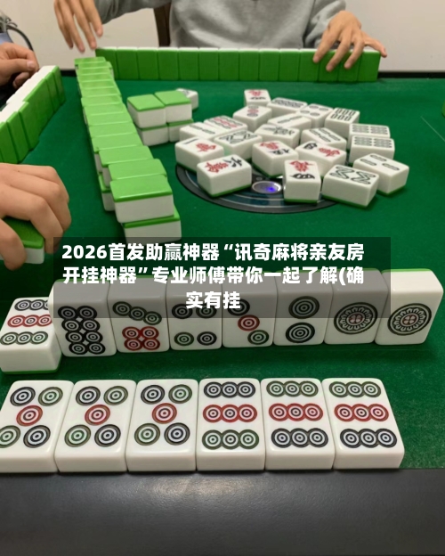 2026首发助赢神器“讯奇麻将亲友房开挂神器”专业师傅带你一起了解(确实有挂