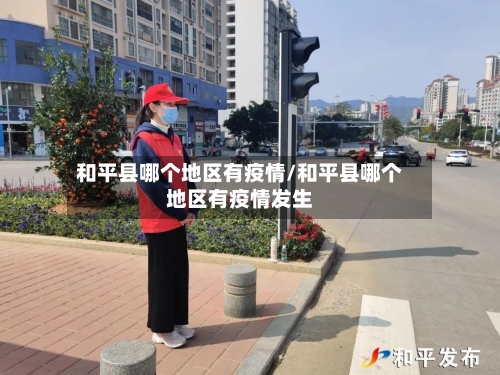 和平县哪个地区有疫情/和平县哪个地区有疫情发生