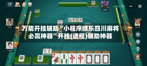 万能开挂辅助“小程序微乐四川麻将必赢神器”开挂(透视)辅助神器