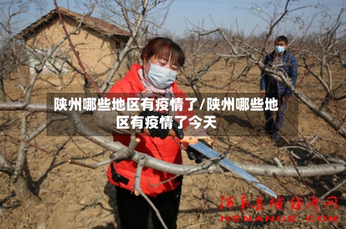 陕州哪些地区有疫情了/陕州哪些地区有疫情了今天