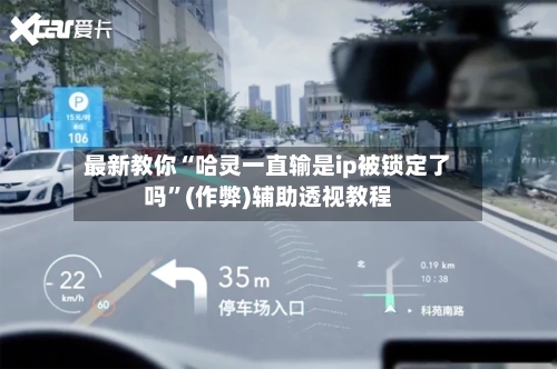最新教你“哈灵一直输是ip被锁定了吗”(作弊)辅助透视教程