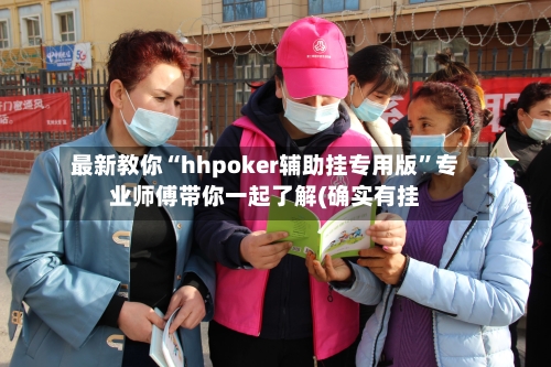 最新教你“hhpoker辅助挂专用版”专业师傅带你一起了解(确实有挂
