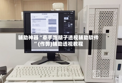 辅助神器“牵手跑胡子透视辅助软件”(作弊)辅助透视教程