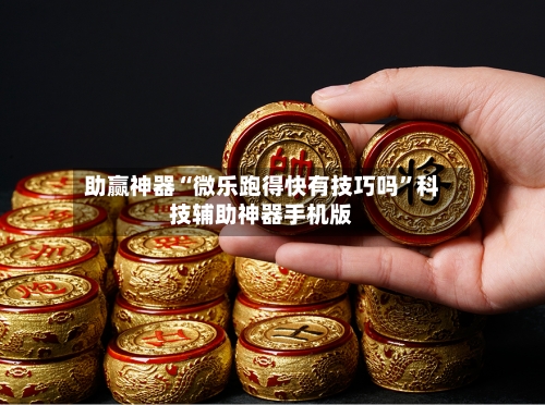 助赢神器“微乐跑得快有技巧吗”科技辅助神器手机版