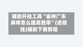 辅助开挂工具“雀神广东麻将怎么提高胜率”(透视挂)辅助下载教程