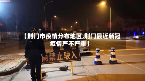 【荆门市疫情分布地区,荆门最近新冠疫情严不严重】