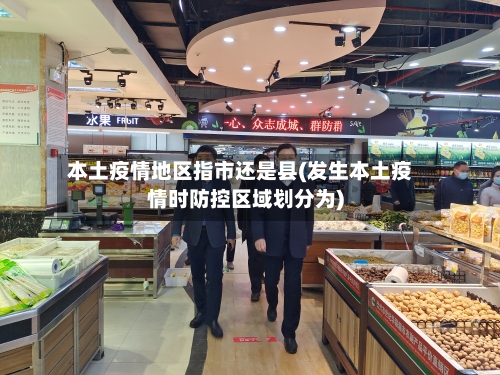 本土疫情地区指市还是县(发生本土疫情时防控区域划分为)