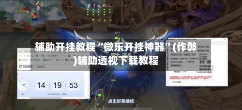 辅助开挂教程“微乐开挂神器”(作弊)辅助透视下载教程