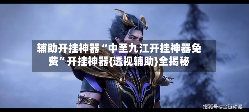 辅助开挂神器“中至九江开挂神器免费”开挂神器{透视辅助}全揭秘