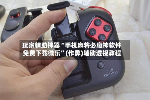 玩家辅助神器“手机麻将必赢神软件免费下载微乐”(作弊)辅助透视教程