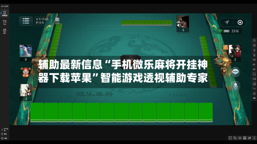 辅助最新信息“手机微乐麻将开挂神器下载苹果”智能游戏透视辅助专家