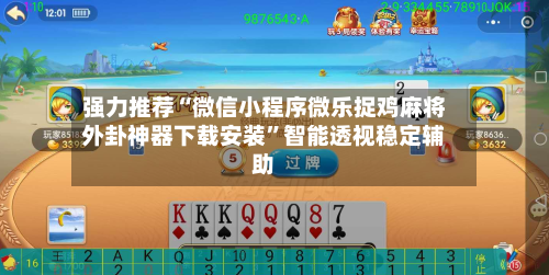强力推荐“微信小程序微乐捉鸡麻将外卦神器下载安装”智能透视稳定辅助