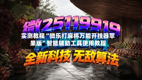 实测教程“微乐打麻将万能开挂器苹果版”智能辅助工具使用教程