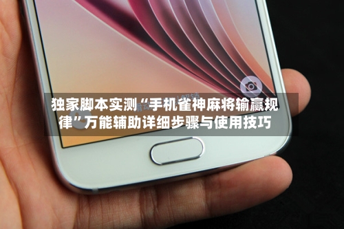独家脚本实测“手机雀神麻将输赢规律”万能辅助详细步骤与使用技巧