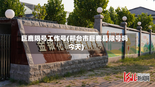 巨鹿限号工作号(邢台市巨鹿县限号吗今天)