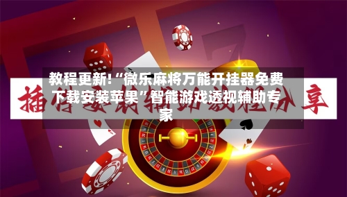 教程更新!“微乐麻将万能开挂器免费下载安装苹果”智能游戏透视辅助专家
