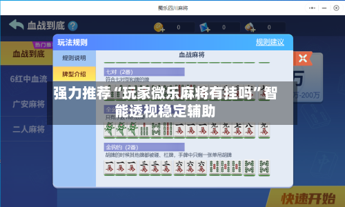 强力推荐“玩家微乐麻将有挂吗”智能透视稳定辅助