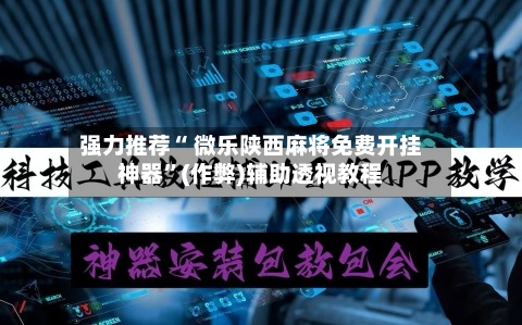 强力推荐“ 微乐陕西麻将免费开挂神器”(作弊)辅助透视教程