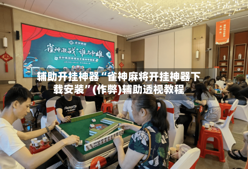 辅助开挂神器“雀神麻将开挂神器下载安装”(作弊)辅助透视教程