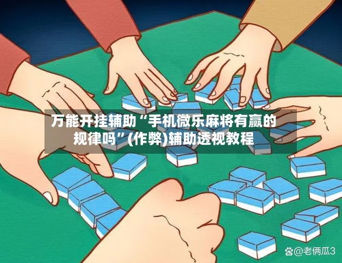 万能开挂辅助“手机微乐麻将有赢的规律吗”(作弊)辅助透视教程