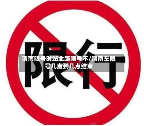 渭南限号时站北路限号不/渭南车限号几点到几点结束