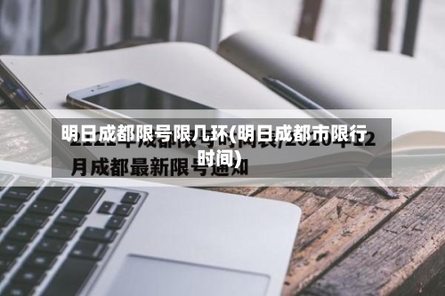明日成都限号限几环(明日成都市限行时间)