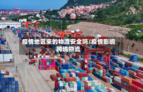 疫情地区来的物流安全吗/疫情影响跨境物流