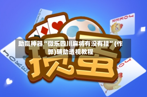 助赢神器“微乐四川麻将有没有挂”(作弊)辅助透视教程