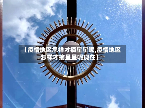 【疫情地区怎样才摘星星呢,疫情地区怎样才摘星星呢现在】