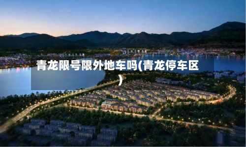 青龙限号限外地车吗(青龙停车区)