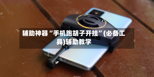 辅助神器“手机跑胡子开挂”(必备工具)辅助教学