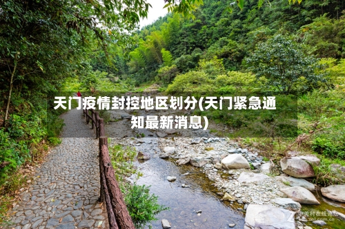 天门疫情封控地区划分(天门紧急通知最新消息)