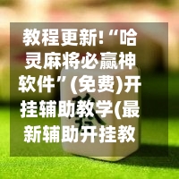 教程更新!“哈灵麻将必赢神软件”(免费)开挂辅助教学(最新辅助开挂教程)