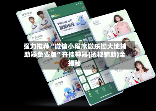 强力推荐“微信小程序微乐锄大地辅助器免费版”开挂神器{透视辅助}全揭秘