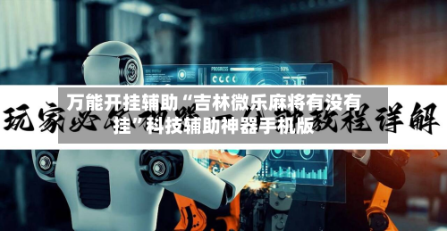 万能开挂辅助“吉林微乐麻将有没有挂”科技辅助神器手机版