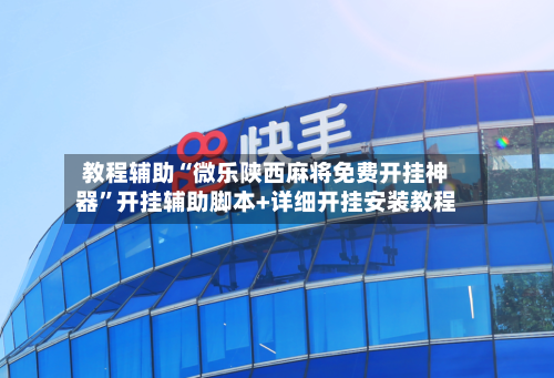 教程辅助“微乐陕西麻将免费开挂神器”开挂辅助脚本+详细开挂安装教程