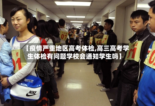 【疫情严重地区高考体检,高三高考学生体检有问题学校会通知学生吗】