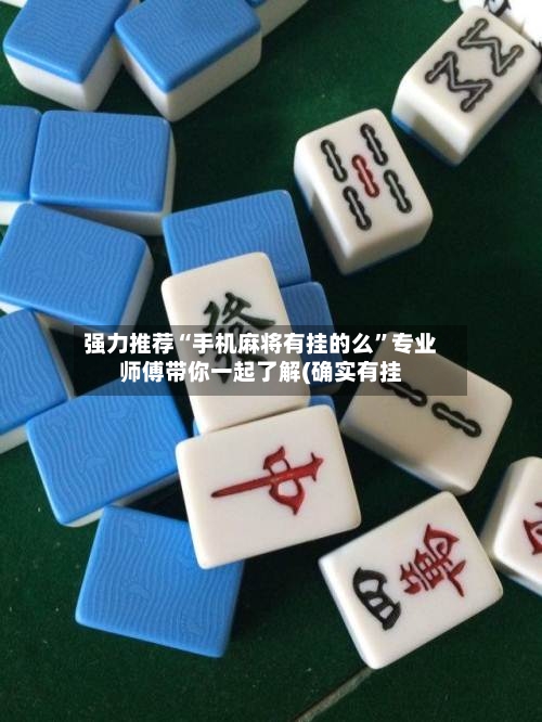 强力推荐“手机麻将有挂的么”专业师傅带你一起了解(确实有挂