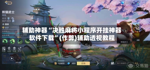 辅助神器“决胜麻将小程序开挂神器软件下载”(作弊)辅助透视教程