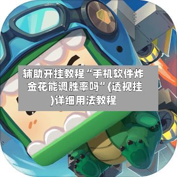 辅助开挂教程“手机软件炸 金花能调胜率吗”(透视挂)详细用法教程