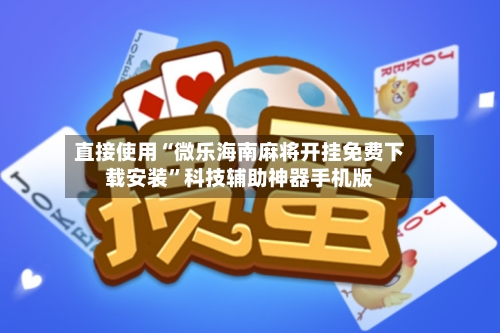 直接使用“微乐海南麻将开挂免费下载安装”科技辅助神器手机版