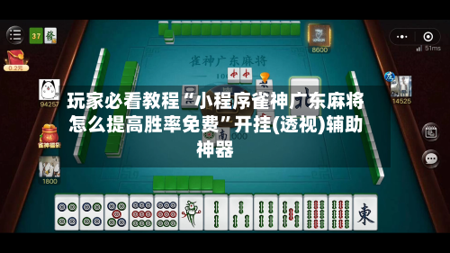 玩家必看教程“小程序雀神广东麻将怎么提高胜率免费”开挂(透视)辅助神器