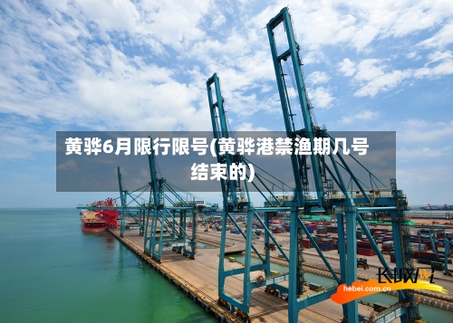 黄骅6月限行限号(黄骅港禁渔期几号结束的)